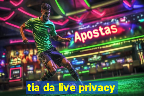 tia da live privacy